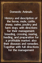 Domestic AnimalsHistory and description of the horse, mule, cattle, sheep, swine, poultry and farm dogs; with directions for their management, breeding, crossing, rearing, feeding, and preparation f