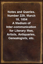 Notes and Queries, Number 229, March 18, 1854A Medium of Inter-communication for Literary Men, Artists, Antiquaries, Genealogists, etc.