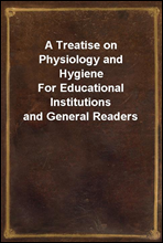 A Treatise on Physiology and HygieneFor Educational Institutions and General Readers