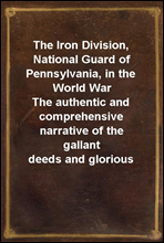 The Iron Division, National Guard of Pennsylvania, in the World WarThe authentic and comprehensive narrative of the gallantdeeds and glorious achievements of the 28th division inthe world's greates