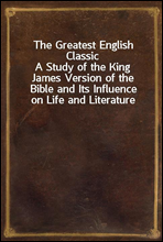 The Greatest English ClassicA Study of the King James Version of the Bible and Its Influence on Life and Literature