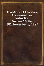 The Mirror of Literature, Amusement, and InstructionVolume 10, No. 281, November 3, 1827