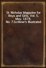 St. Nicholas Magazine for Boys and Girls, Vol. 5, May, 1878, No. 7.Scribner`s Illustrated