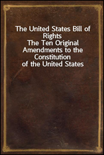 The United States Bill of RightsThe Ten Original Amendments to the Constitution of the United States