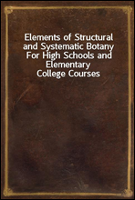 Elements of Structural and Systematic BotanyFor High Schools and Elementary College Courses