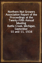 Northern Nut Growers Association Report of the Proceedings at the Twenty-Fifth Annual MeetingBattle Creek, Michigan, September 10 and 11, 1934