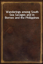 Wanderings among South Sea Savages and in Borneo and the Philippines
