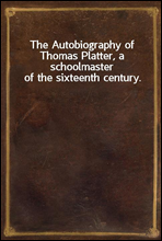 The Autobiography of Thomas Platter, a schoolmaster of the sixteenth century.