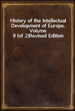 History of the Intellectual Development of Europe, Volume II (of 2)Revised Edition