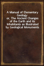 A Manual of Elementary Geologyor, The Ancient Changes of the Earth and its Inhabitants as Illustrated by Geological Monuments