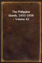 The Philippine Islands, 1493-1898, Volume 42Explorations by early navigators, descriptions of the islands and their peoples, their history and records of the Catholic missions, as related in contemp