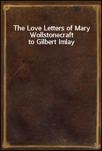 The Love Letters of Mary Wollstonecraft to Gilbert Imlay