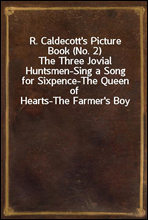 R. Caldecott's Picture Book (No. 2)The Three Jovial Huntsmen-Sing a Song for Sixpence-The Queen of Hearts-The Farmer's Boy