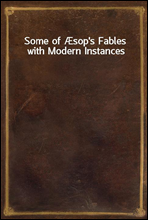 Some of Æsop`s Fables with Modern Instances