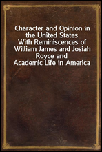 Character and Opinion in the United StatesWith Reminiscences of William James and Josiah Royce and Academic Life in America