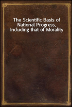 The Scientific Basis of National Progress, Including that of Morality