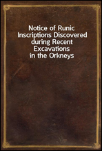 Notice of Runic Inscriptions Discovered during Recent Excavations in the Orkneys