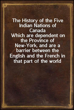 The History of the Five Indian Nations of CanadaWhich are dependent on the Province of New-York, and are a barrier between the English and the French in that part of the world