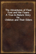 The Adventures of Fleet Foot and Her FawnsA True-to-Nature Story for Children and Their Elders