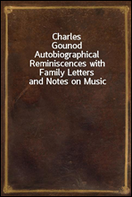 Charles GounodAutobiographical Reminiscences with Family Letters and Notes on Music