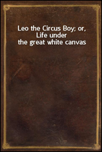 Leo the Circus Boy; or, Life under the great white canvas