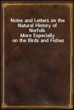 Notes and Letters on the Natural History of NorfolkMore Especially on the Birds and Fishes
