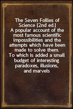 The Seven Follies of Science [2nd ed.]A popular account of the most famous scientific impossibilities and the attempts which have been made to solve them. To which is added a small budget of interes