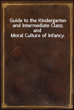 Guide to the Kindergarten and Intermediate Class; and Moral Culture of Infancy.