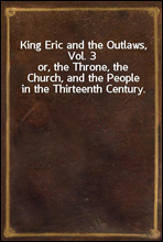 King Eric and the Outlaws, Vol. 3or, the Throne, the Church, and the People in the Thirteenth Century.