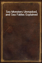 Sea Monsters Unmasked, and Sea Fables Explained