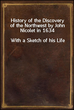 History of the Discovery of the Northwest by John Nicolet in 1634With a Sketch of his Life
