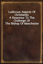 Ludicrous Aspects Of ChristianityA Response To The Challenge Of The Bishop Of Manchester