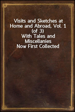 Visits and Sketches at Home and Abroad, Vol. 1 (of 3)With Tales and Miscellanies Now First Collected