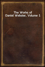 The Works of Daniel Webster, Volume 1