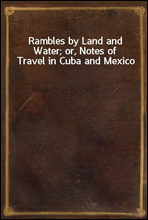 Rambles by Land and Water; or, Notes of Travel in Cuba and Mexico