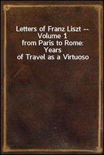 Letters of Franz Liszt -- Volume 1from Paris to Rome