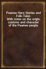 Pawnee Hero Stories and Folk-TalesWith notes on the origin, customs and character of the Pawnee people