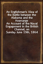 An Englishman's View of the Battle between the Alabama and the KearsargeAn Account of the Naval Engagement in the British Channel, on Sunday June 19th, 1864