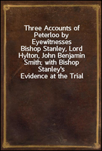 Three Accounts of Peterloo by EyewitnessesBishop Stanley, Lord Hylton, John Benjamin Smith; with Bishop Stanley's Evidence at the Trial