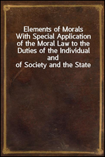 Elements of MoralsWith Special Application of the Moral Law to the Duties of the Individual and of Society and the State