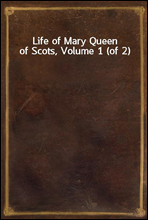 Life of Mary Queen of Scots, Volume 1 (of 2)
