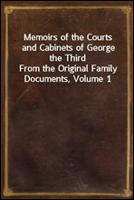 Memoirs of the Courts and Cabinets of George the ThirdFrom the Original Family Documents, Volume 1