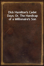 Dick Hamilton`s Cadet Days; Or, The Handicap of a Millionaire`s Son
