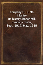 Company B, 307th InfantryIts history, honor roll, company roster, Sept., 1917, May, 1919