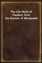The Life-Work of Flaubert, from the Russian of Merejowski