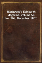 Blackwood`s Edinburgh Magazine, Volume 58, No. 362, December 1845