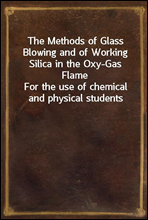 The Methods of Glass Blowing and of Working Silica in the Oxy-Gas FlameFor the use of chemical and physical students