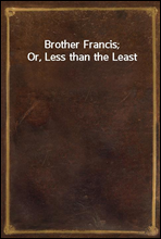 Brother Francis; Or, Less than the Least
