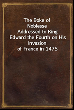 The Boke of NoblesseAddressed to King Edward the Fourth on His Invasion of France in 1475