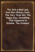 The Sick-a-Bed LadyAnd Also Hickory Dock, The Very Tired Girl, The Happy-Day, Something That Happened in October, The Amateur Lover, Heart of The City, The Pink Sash, Woman's Only Business